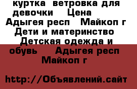 куртка -ветровка для девочки. › Цена ­ 900 - Адыгея респ., Майкоп г. Дети и материнство » Детская одежда и обувь   . Адыгея респ.,Майкоп г.